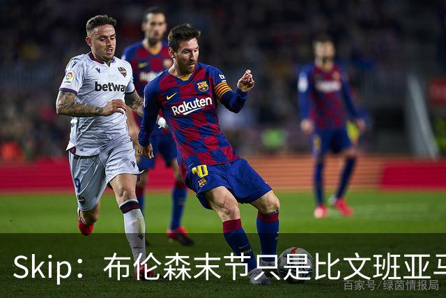 Skip：布伦森末节只是比文班亚马少犯了点错 尼克斯主场压力更大